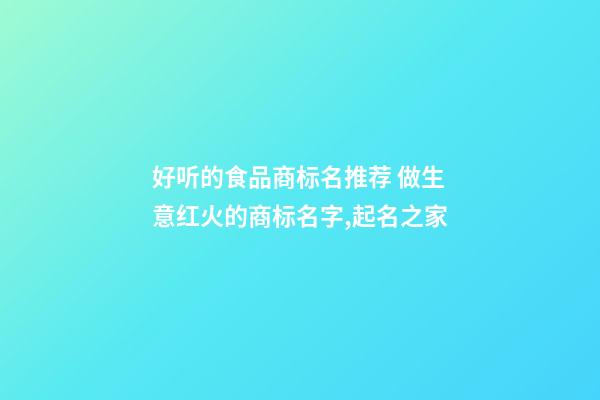 好听的食品商标名推荐 做生意红火的商标名字,起名之家-第1张-商标起名-玄机派